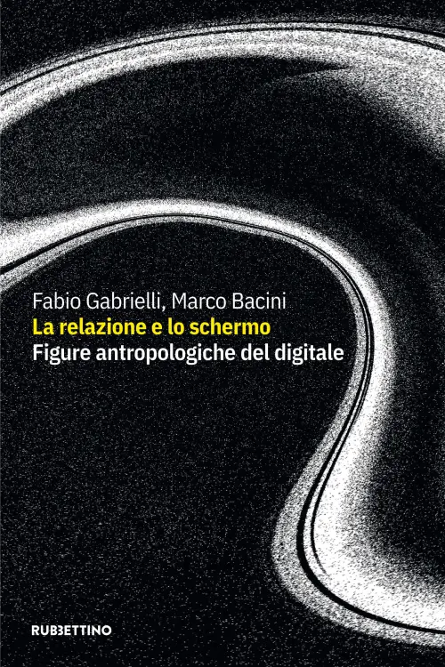 “La relazione e lo schermo. Figure antropologiche del digitale” in uscita il libro di Marco Bacini e Fabio Gabrielli